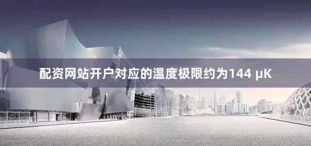 配资网站开户对应的温度极限约为144 μK