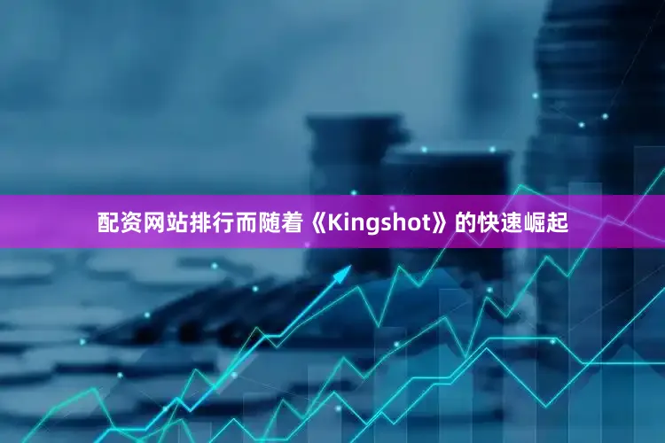 配资网站排行而随着《Kingshot》的快速崛起