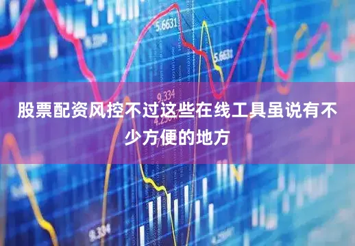 股票配资风控不过这些在线工具虽说有不少方便的地方