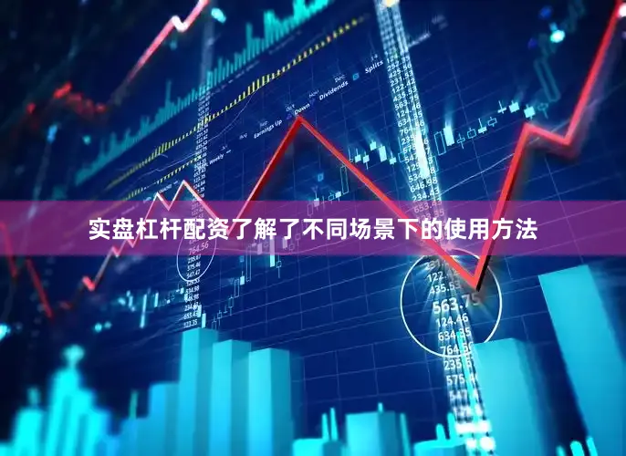实盘杠杆配资了解了不同场景下的使用方法