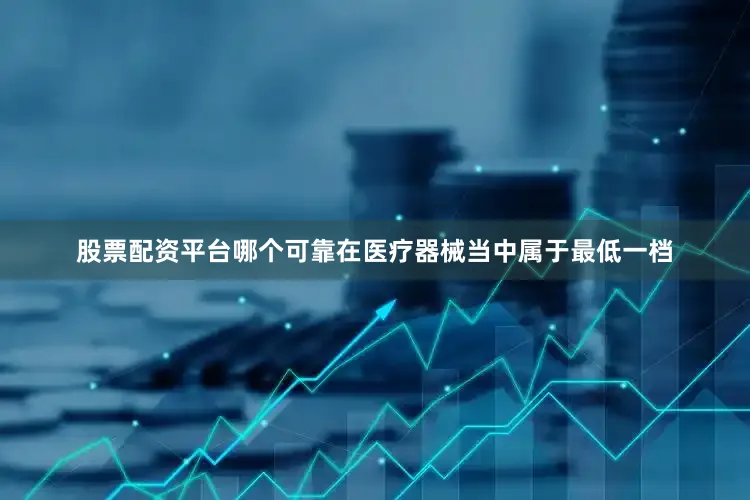 股票配资平台哪个可靠在医疗器械当中属于最低一档