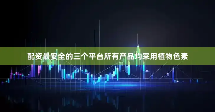 配资最安全的三个平台所有产品均采用植物色素