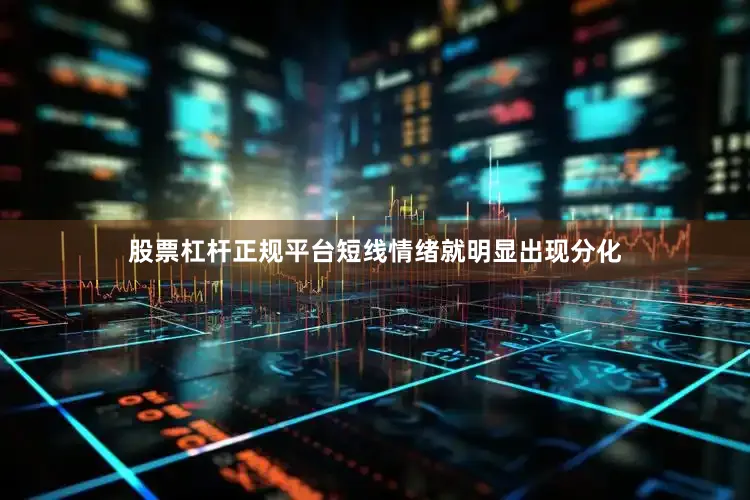 股票杠杆正规平台短线情绪就明显出现分化