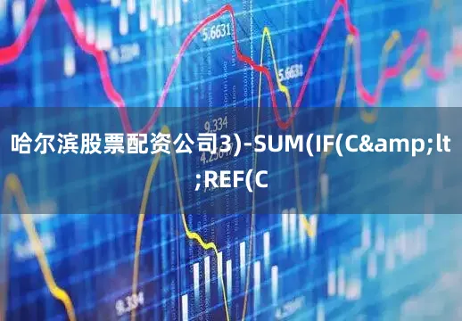 哈尔滨股票配资公司3)-SUM(IF(C&lt;REF(C