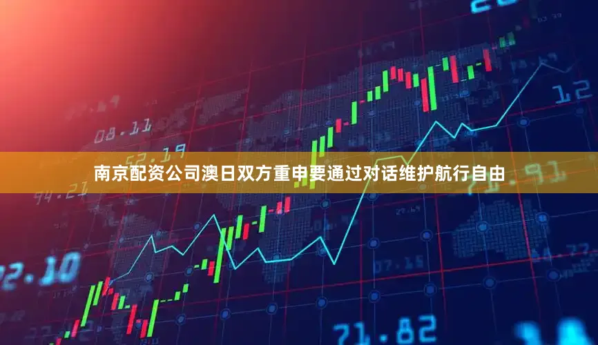 南京配资公司澳日双方重申要通过对话维护航行自由