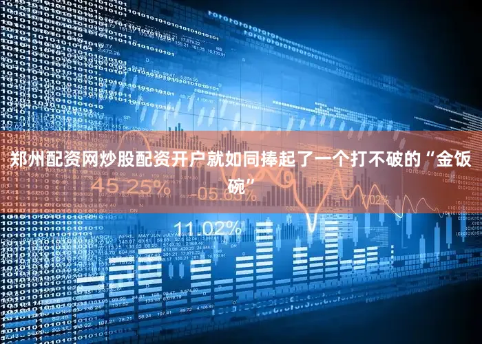 郑州配资网炒股配资开户就如同捧起了一个打不破的“金饭碗”