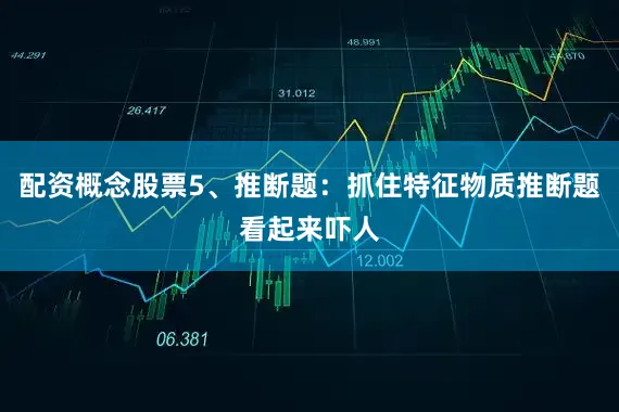 配资概念股票5、推断题：抓住特征物质推断题看起来吓人