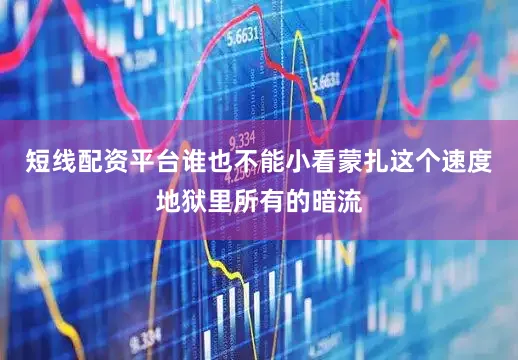 短线配资平台谁也不能小看蒙扎这个速度地狱里所有的暗流