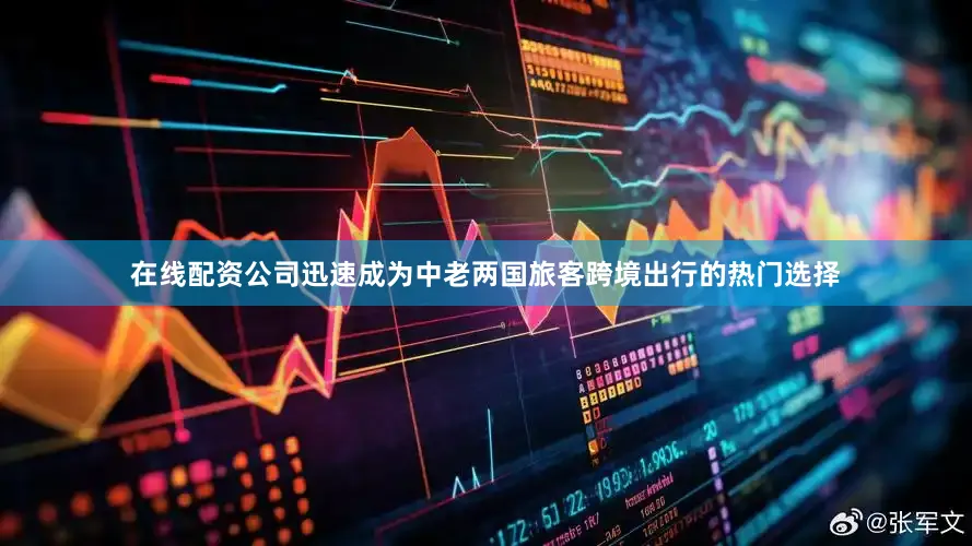 在线配资公司迅速成为中老两国旅客跨境出行的热门选择