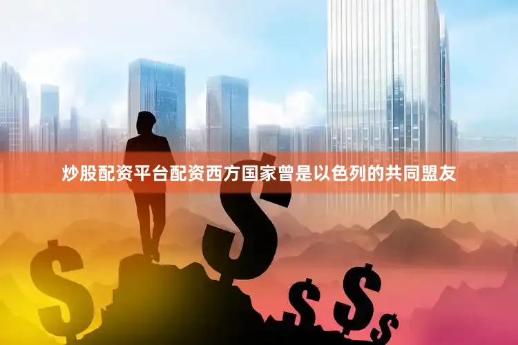 炒股配资平台配资西方国家曾是以色列的共同盟友