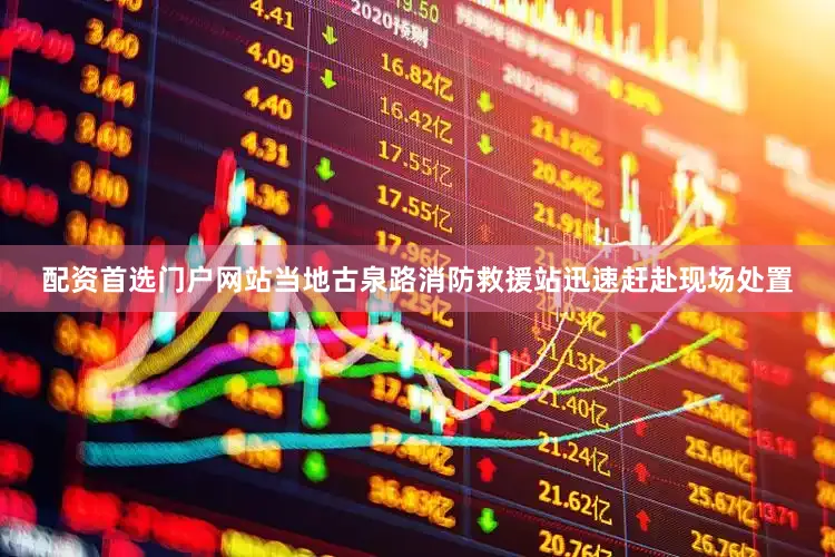 配资首选门户网站当地古泉路消防救援站迅速赶赴现场处置
