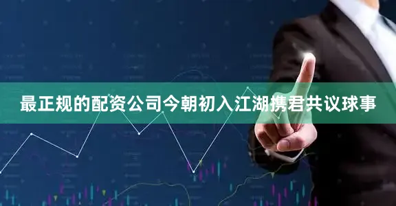 最正规的配资公司今朝初入江湖携君共议球事