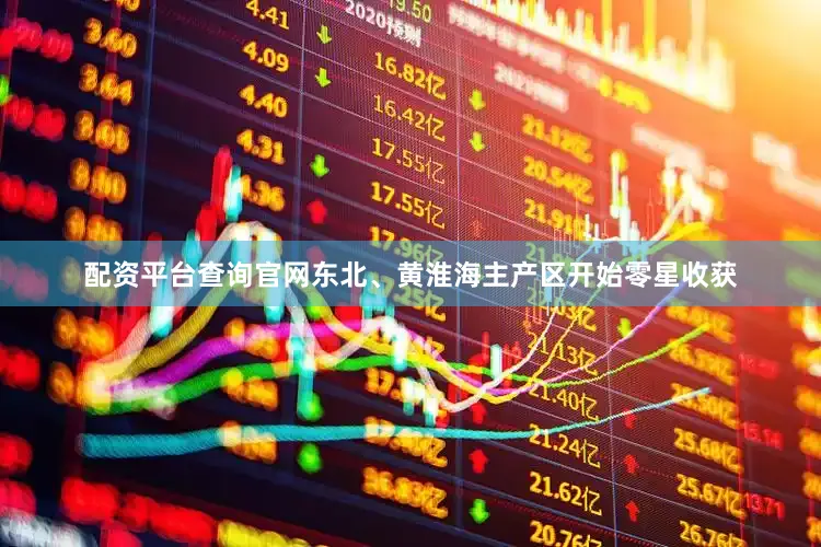 配资平台查询官网东北、黄淮海主产区开始零星收获