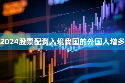 2024股票配资入境我国的外国人增多