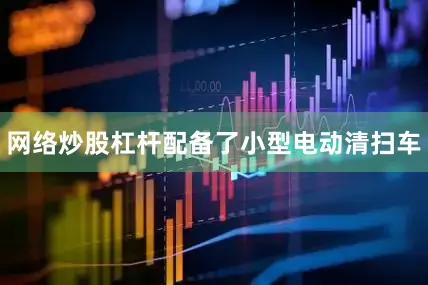 网络炒股杠杆配备了小型电动清扫车