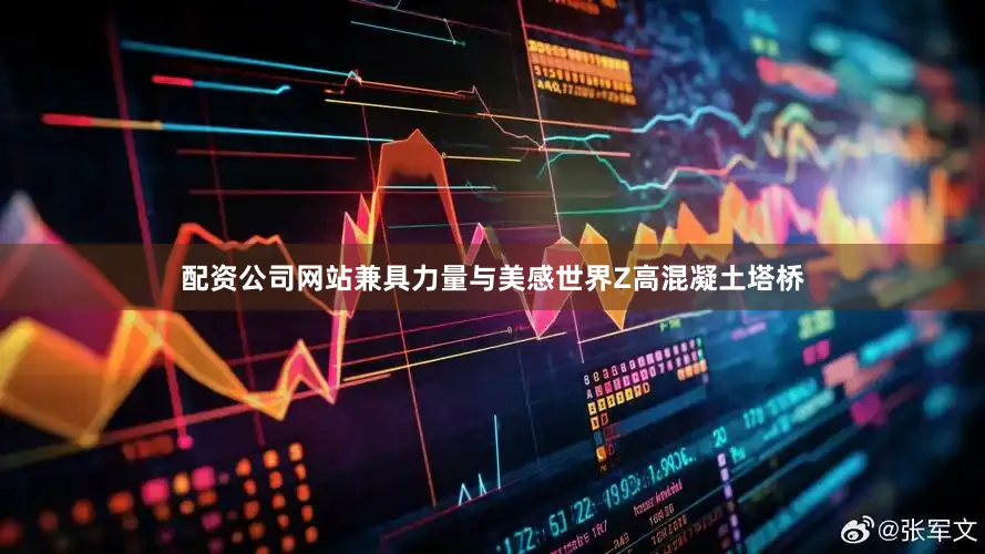 配资公司网站兼具力量与美感世界Z高混凝土塔桥