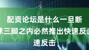 配资论坛是什么一旦断球三脚之内必然推出快速反击