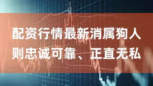 配资行情最新消属狗人则忠诚可靠、正直无私