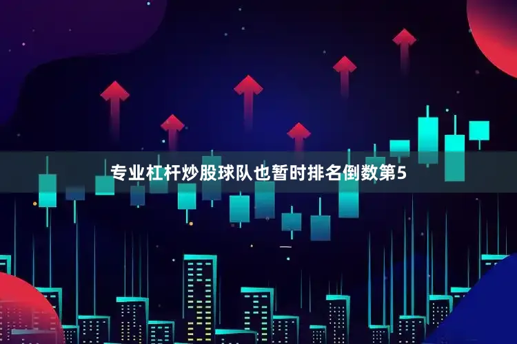 专业杠杆炒股球队也暂时排名倒数第5
