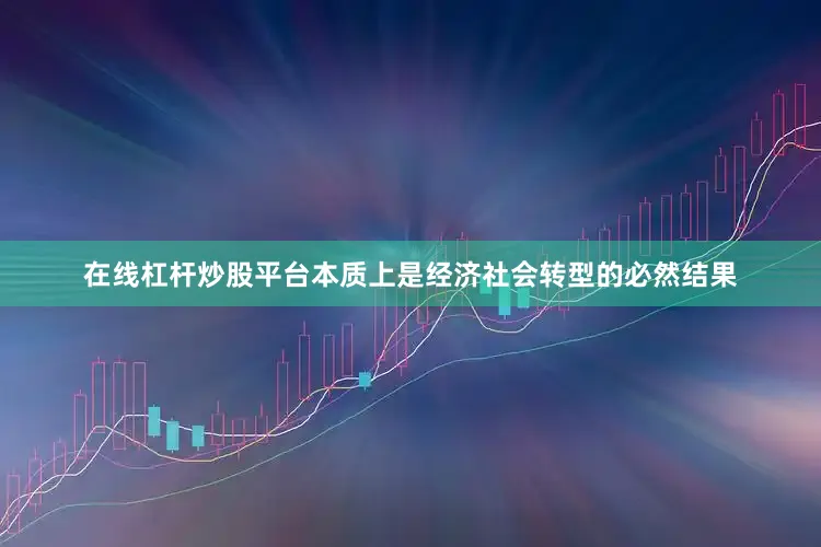 在线杠杆炒股平台本质上是经济社会转型的必然结果