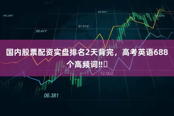 国内股票配资实盘排名2天背完，高考英语688个高频词‼️
