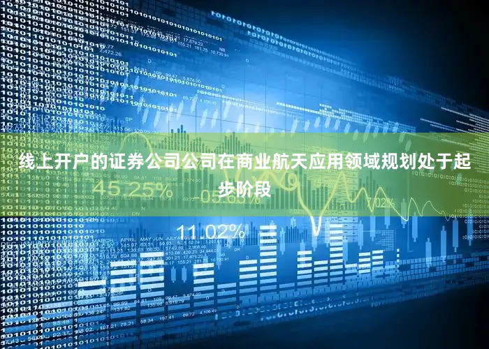 线上开户的证券公司公司在商业航天应用领域规划处于起步阶段