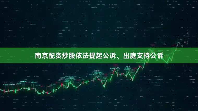南京配资炒股依法提起公诉、出庭支持公诉
