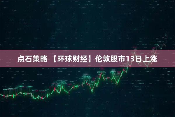 点石策略 【环球财经】伦敦股市13日上涨