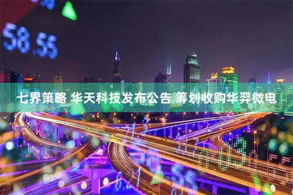 七界策略 华天科技发布公告 筹划收购华羿微电