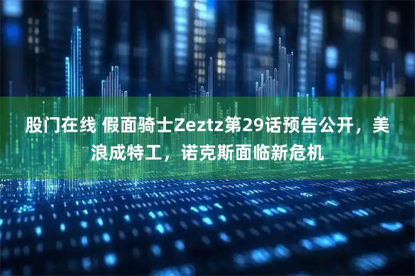 股门在线 假面骑士Zeztz第29话预告公开，美浪成特工，诺克斯面临新危机