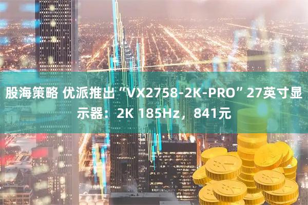 股海策略 优派推出“VX2758-2K-PRO”27英寸显示器：2K 185Hz，841元