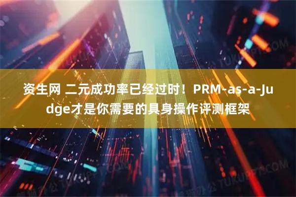资生网 二元成功率已经过时！PRM-as-a-Judge才是你需要的具身操作评测框架