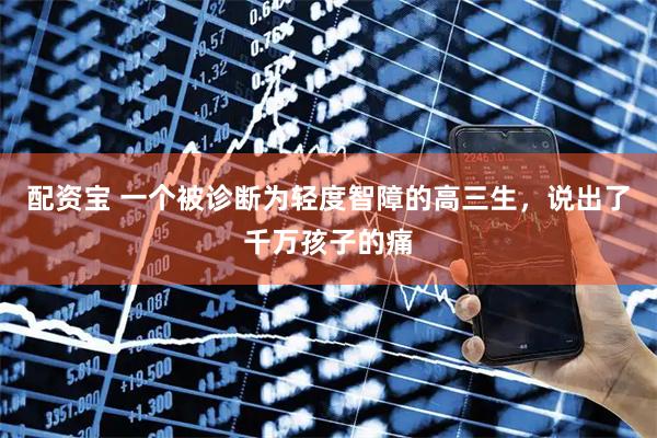 配资宝 一个被诊断为轻度智障的高三生，说出了千万孩子的痛