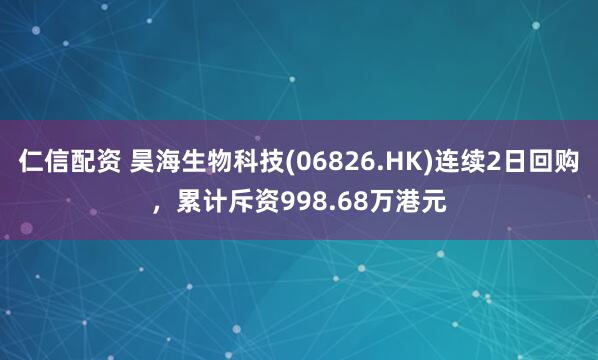 仁信配资 昊海生物科技(06826.HK)连续2日回购，累计斥资998.68万港元