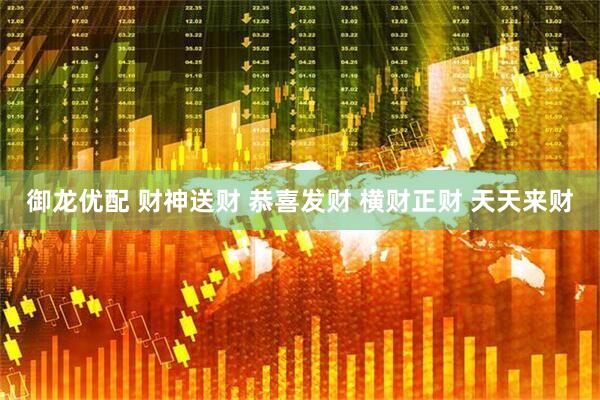 御龙优配 财神送财 恭喜发财 横财正财 天天来财
