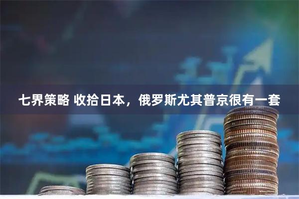 七界策略 收拾日本，俄罗斯尤其普京很有一套